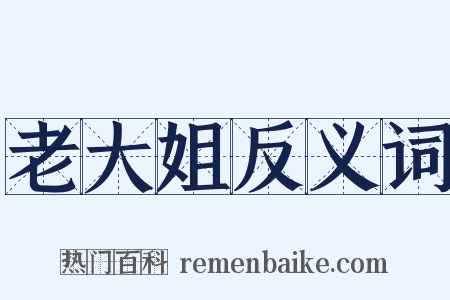 老大姐反义词是什么意思的图片